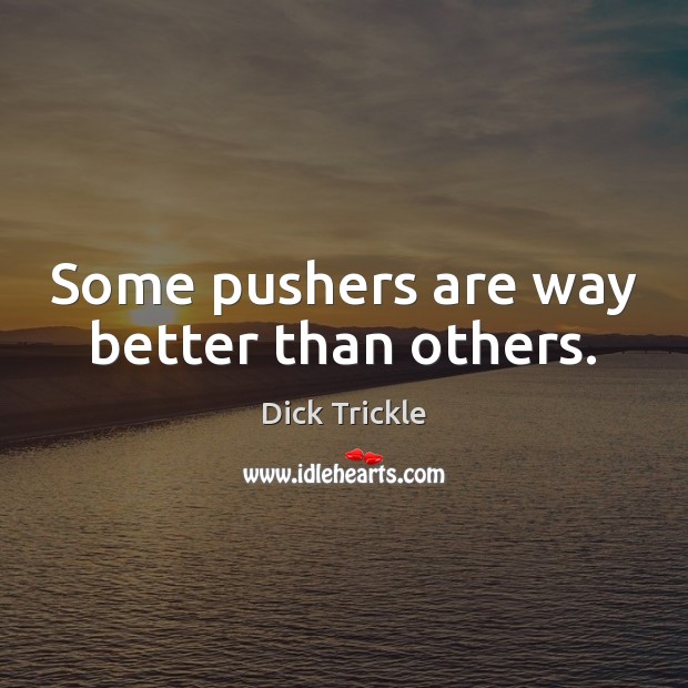 Some pushers are way better than others. Dick Trickle Picture Quote