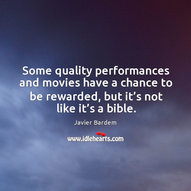 Some quality performances and movies have a chance to be rewarded, but it’s not like it’s a bible. Javier Bardem Picture Quote