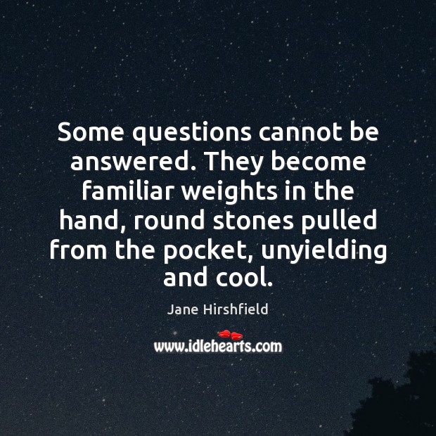Some questions cannot be answered. They become familiar weights in the hand, Jane Hirshfield Picture Quote