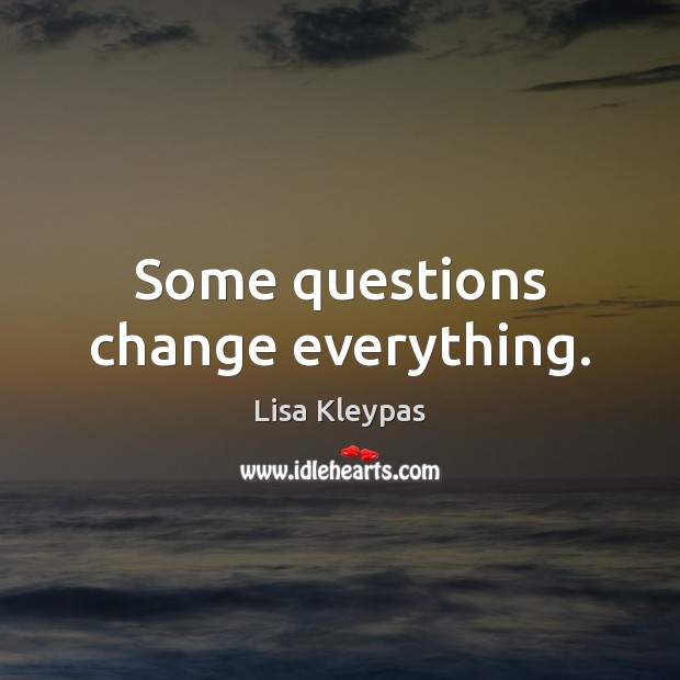 Some questions change everything. Lisa Kleypas Picture Quote