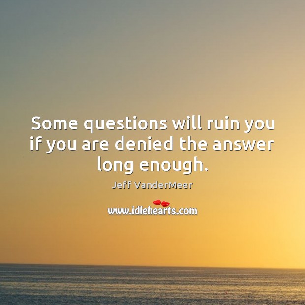 Some questions will ruin you if you are denied the answer long enough. Jeff VanderMeer Picture Quote