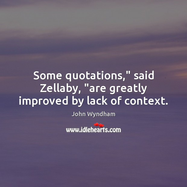 Some quotations,” said Zellaby, “are greatly improved by lack of context. John Wyndham Picture Quote
