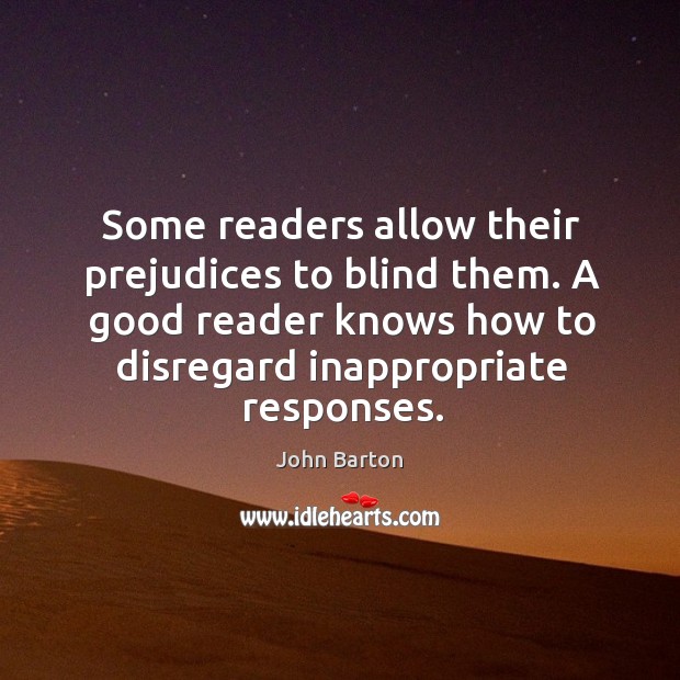 Some readers allow their prejudices to blind them. A good reader knows how to disregard inappropriate responses. John Barton Picture Quote