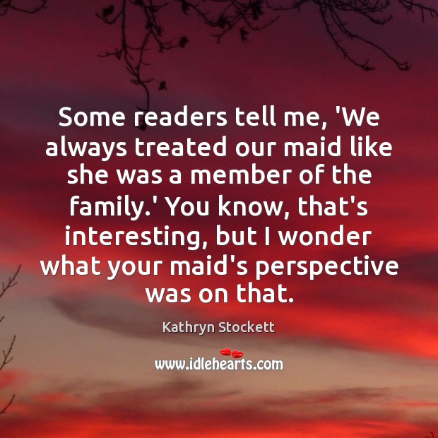 Some readers tell me, ‘We always treated our maid like she was Kathryn Stockett Picture Quote