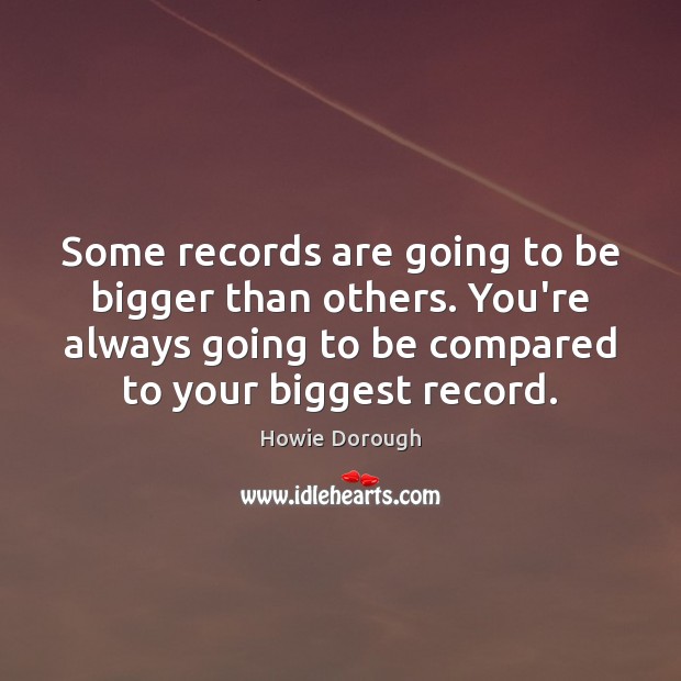 Some records are going to be bigger than others. You’re always going Howie Dorough Picture Quote