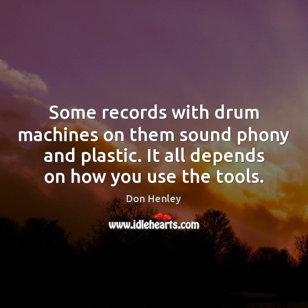 Some records with drum machines on them sound phony and plastic. It Don Henley Picture Quote