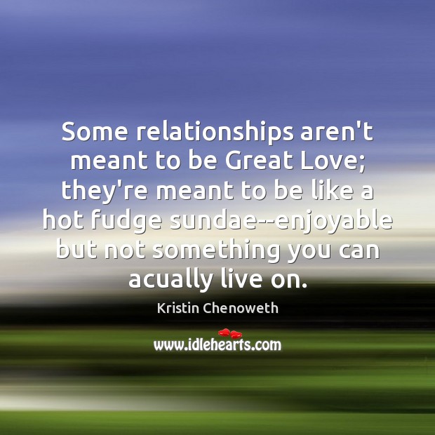 Some relationships aren’t meant to be Great Love; they’re meant to be Kristin Chenoweth Picture Quote