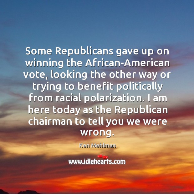 Some republicans gave up on winning the african-american vote, looking the other way or Ken Mehlman Picture Quote