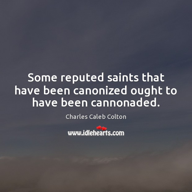 Some reputed saints that have been canonized ought to have been cannonaded. Charles Caleb Colton Picture Quote