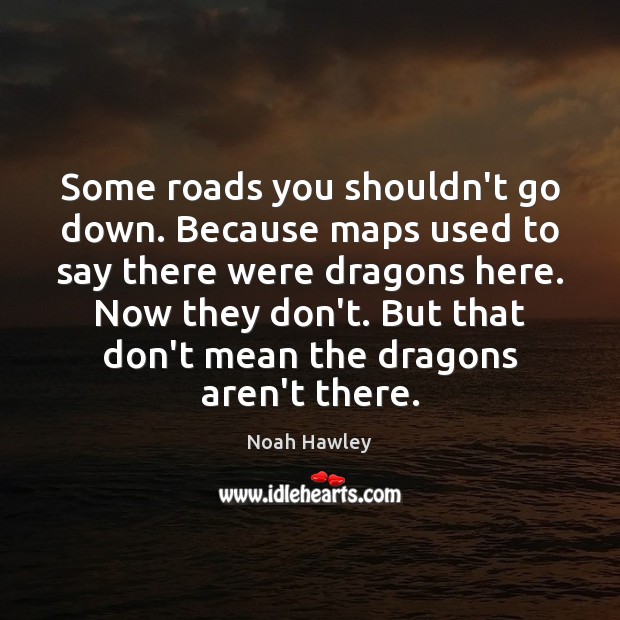 Some roads you shouldn’t go down. Because maps used to say there Noah Hawley Picture Quote