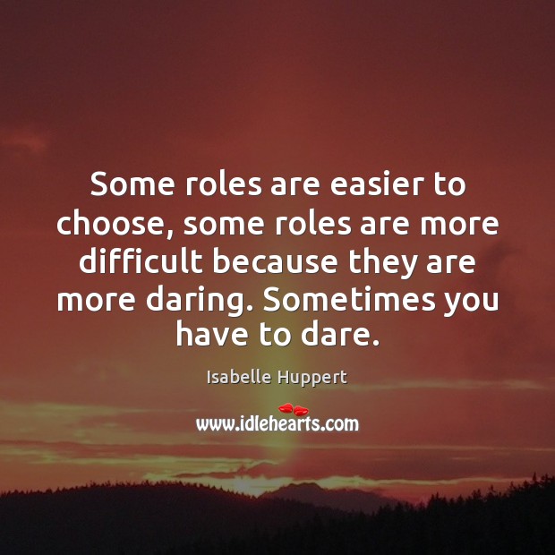 Some roles are easier to choose, some roles are more difficult because Isabelle Huppert Picture Quote