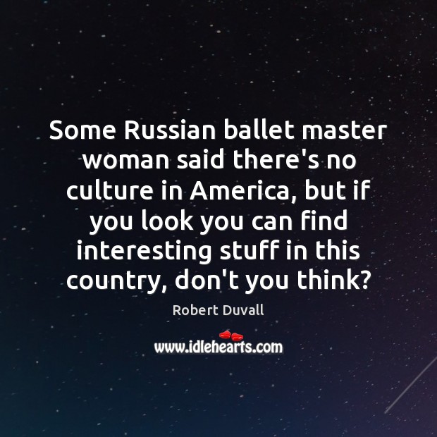 Some Russian ballet master woman said there’s no culture in America, but Robert Duvall Picture Quote