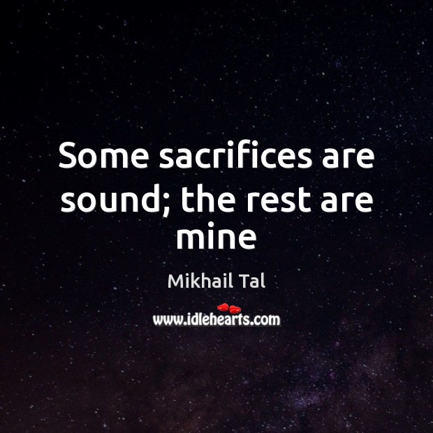 Some sacrifices are sound; the rest are mine Mikhail Tal Picture Quote