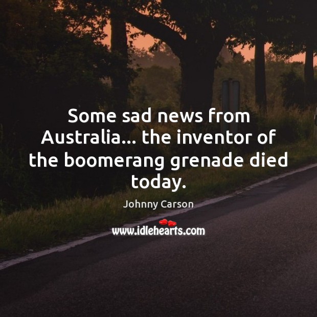 Some sad news from Australia… the inventor of the boomerang grenade died today. Johnny Carson Picture Quote