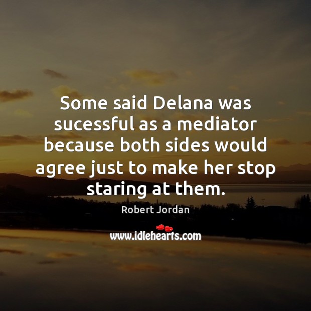 Some said Delana was sucessful as a mediator because both sides would Robert Jordan Picture Quote