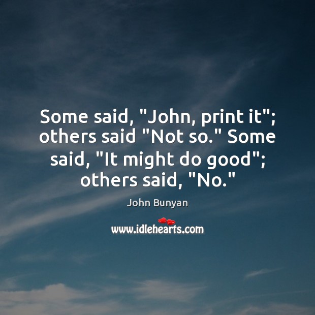 Some said, “John, print it”; others said “Not so.” Some said, “It John Bunyan Picture Quote