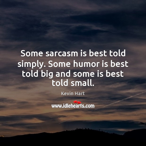 Some sarcasm is best told simply. Some humor is best told big and some is best told small. Kevin Hart Picture Quote