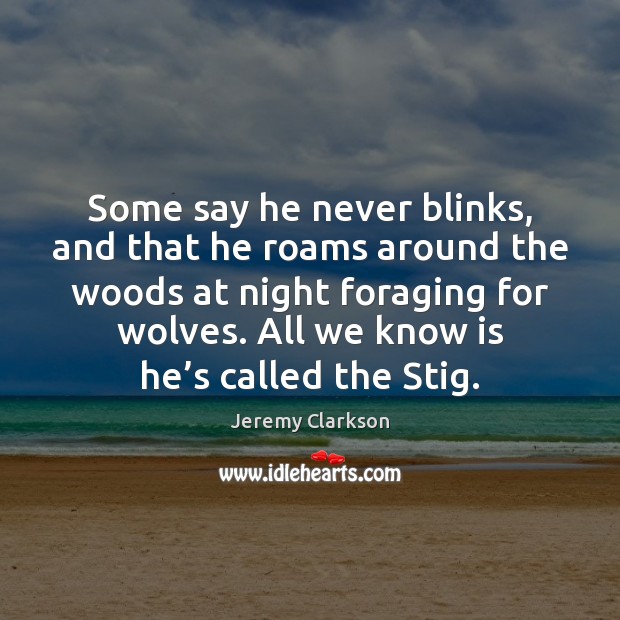 Some say he never blinks, and that he roams around the woods Jeremy Clarkson Picture Quote