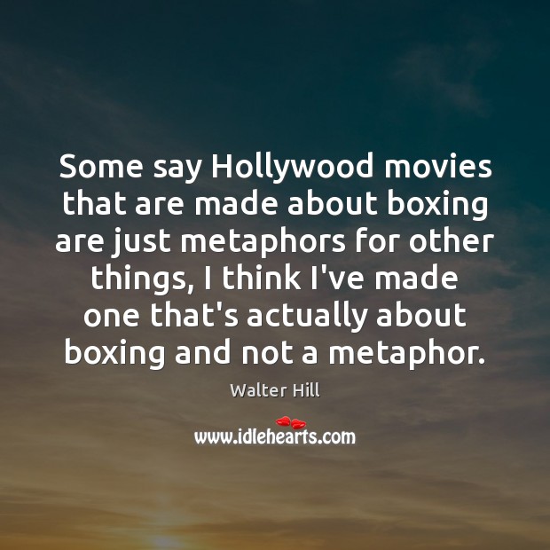 Some say Hollywood movies that are made about boxing are just metaphors Walter Hill Picture Quote