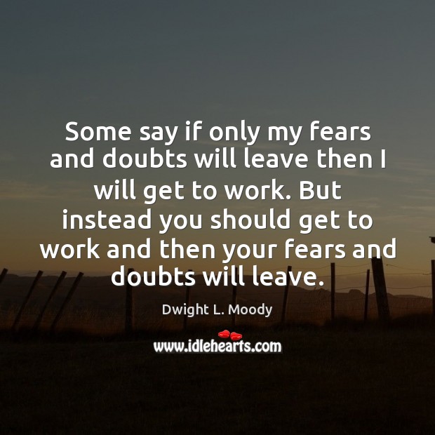 Some say if only my fears and doubts will leave then I Dwight L. Moody Picture Quote