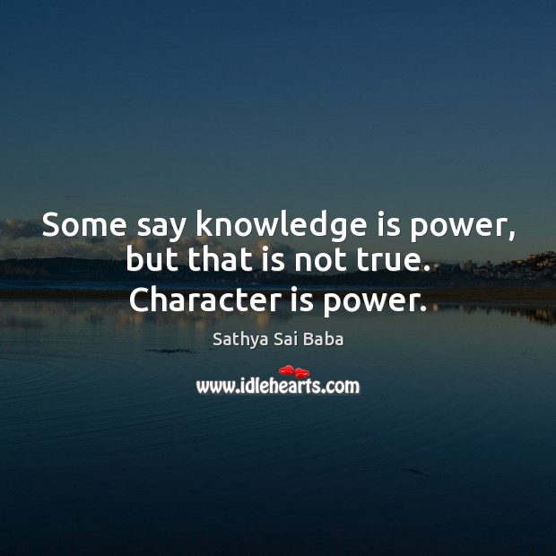 Some say knowledge is power, but that is not true. Character is power. Character Quotes Image