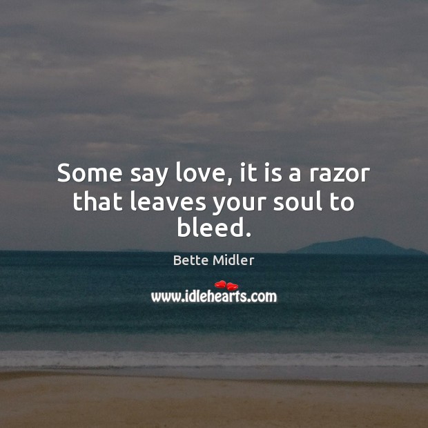 Some say love, it is a razor that leaves your soul to bleed. Bette Midler Picture Quote