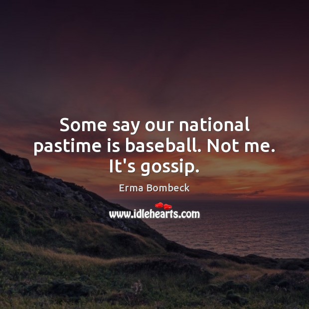 Some say our national pastime is baseball. Not me. It’s gossip. Erma Bombeck Picture Quote
