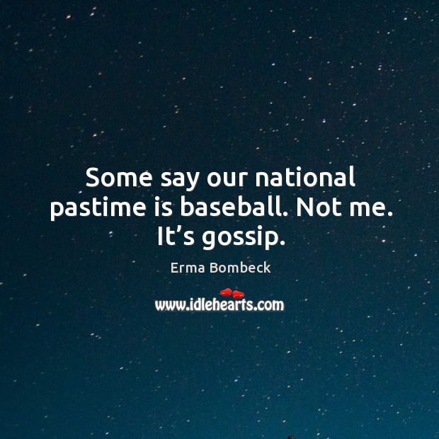 Some say our national pastime is baseball. Not me. It’s gossip. Erma Bombeck Picture Quote