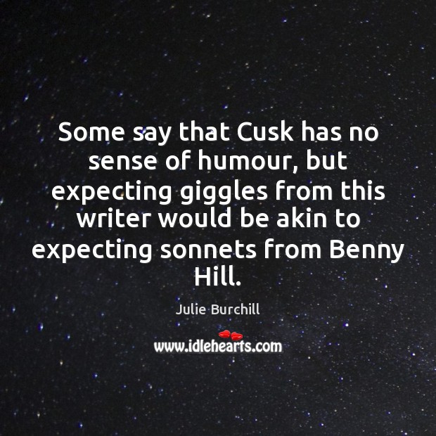 Some say that Cusk has no sense of humour, but expecting giggles Julie Burchill Picture Quote