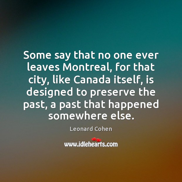 Some say that no one ever leaves Montreal, for that city, like Leonard Cohen Picture Quote