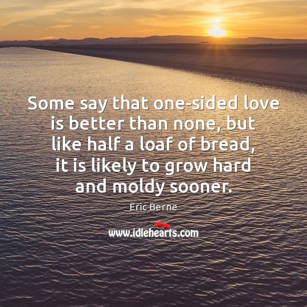 Some say that one-sided love is better than none, but like half Eric Berne Picture Quote