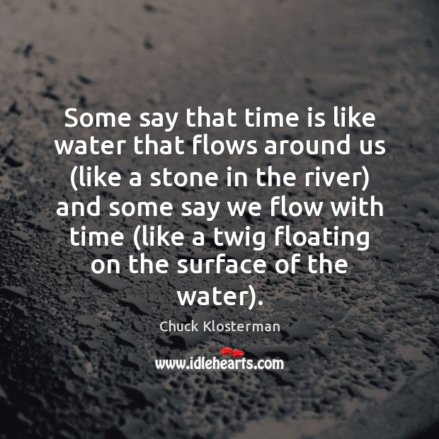 Some say that time is like water that flows around us (like Chuck Klosterman Picture Quote