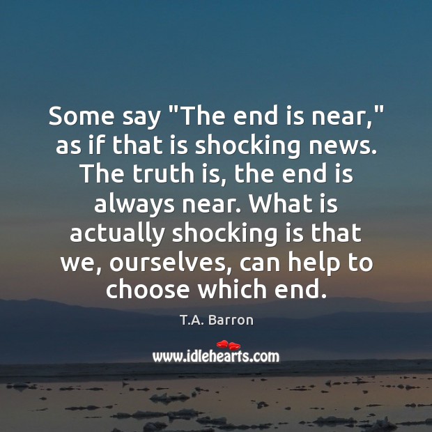 Some say “The end is near,” as if that is shocking news. T.A. Barron Picture Quote