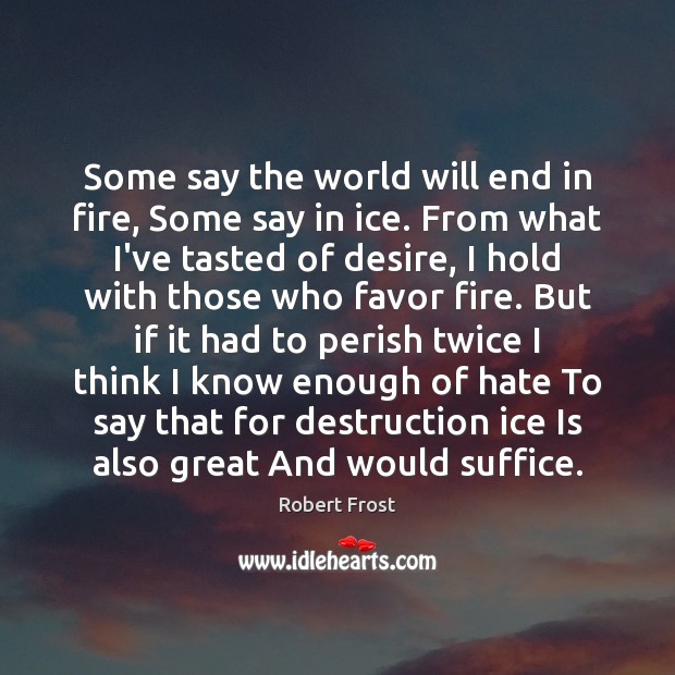 Some say the world will end in fire, Some say in ice. Robert Frost Picture Quote
