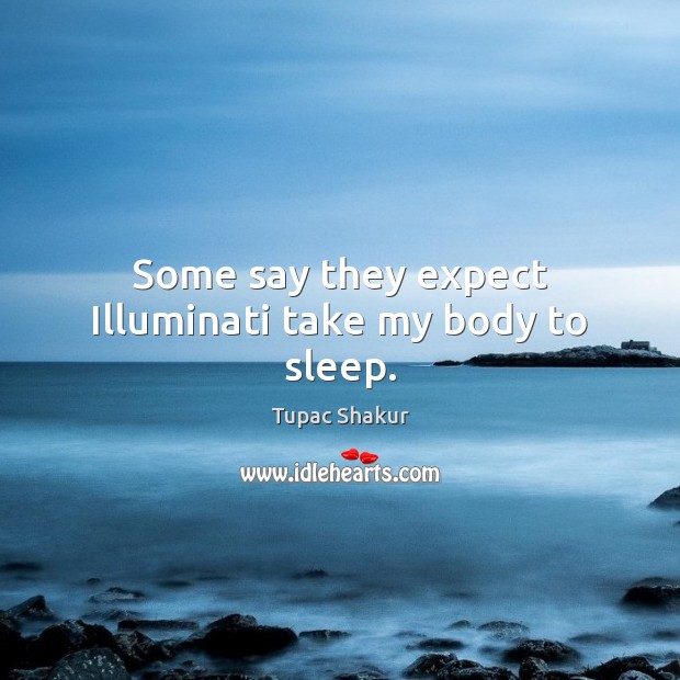 Some say they expect Illuminati take my body to sleep. Tupac Shakur Picture Quote