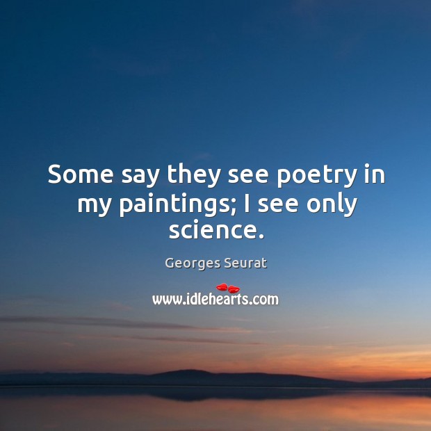 Some say they see poetry in my paintings; I see only science. Georges Seurat Picture Quote