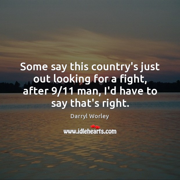 Some say this country’s just out looking for a fight, after 9/11 man, Darryl Worley Picture Quote
