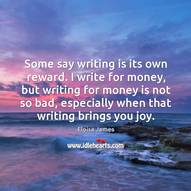Some say writing is its own reward. I write for money, but Eloisa James Picture Quote