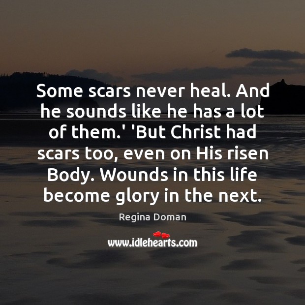 Some scars never heal. And he sounds like he has a lot Regina Doman Picture Quote