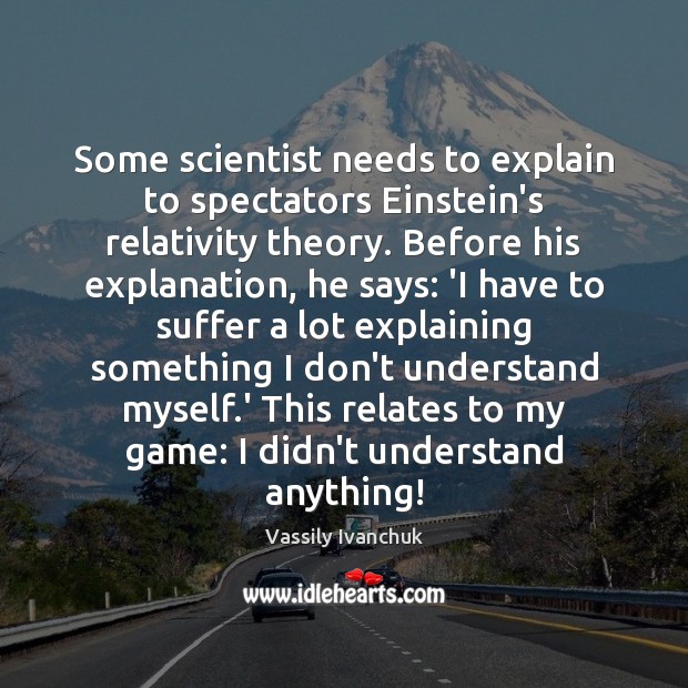 Some scientist needs to explain to spectators Einstein’s relativity theory. Before his Vassily Ivanchuk Picture Quote