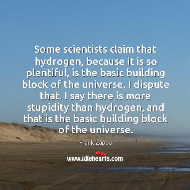 Some scientists claim that hydrogen, because it is so plentiful Frank Zappa Picture Quote