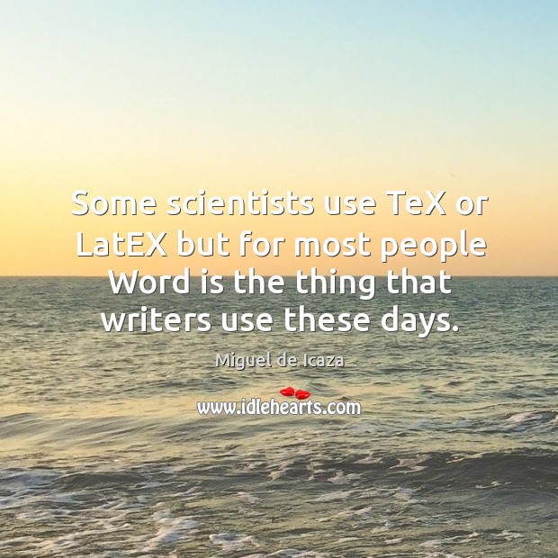 Some scientists use tex or latex but for most people word is the thing that writers use these days. Miguel de Icaza Picture Quote