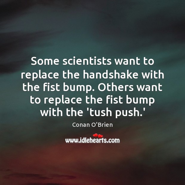 Some scientists want to replace the handshake with the fist bump. Others Conan O’Brien Picture Quote