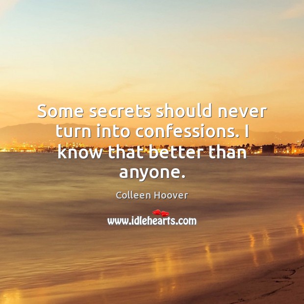 Some secrets should never turn into confessions. I know that better than anyone. Colleen Hoover Picture Quote