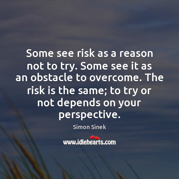 Some see risk as a reason not to try. Some see it Simon Sinek Picture Quote