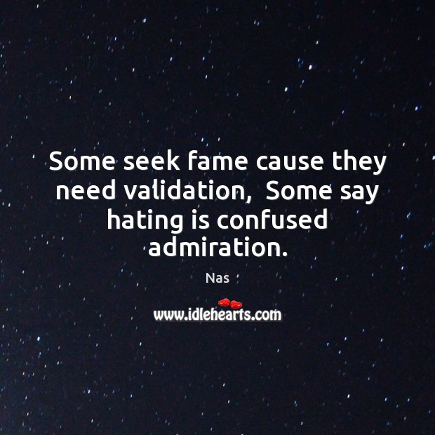 Some seek fame cause they need validation,  Some say hating is confused admiration. Nas Picture Quote