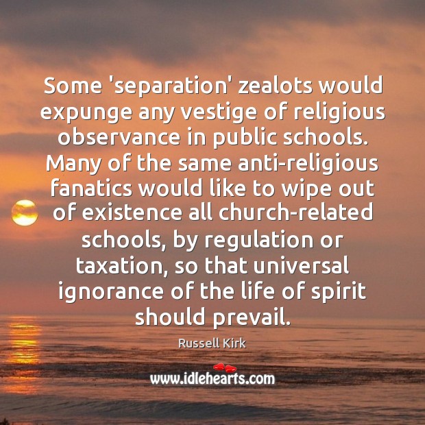 Some ‘separation’ zealots would expunge any vestige of religious observance in public Russell Kirk Picture Quote