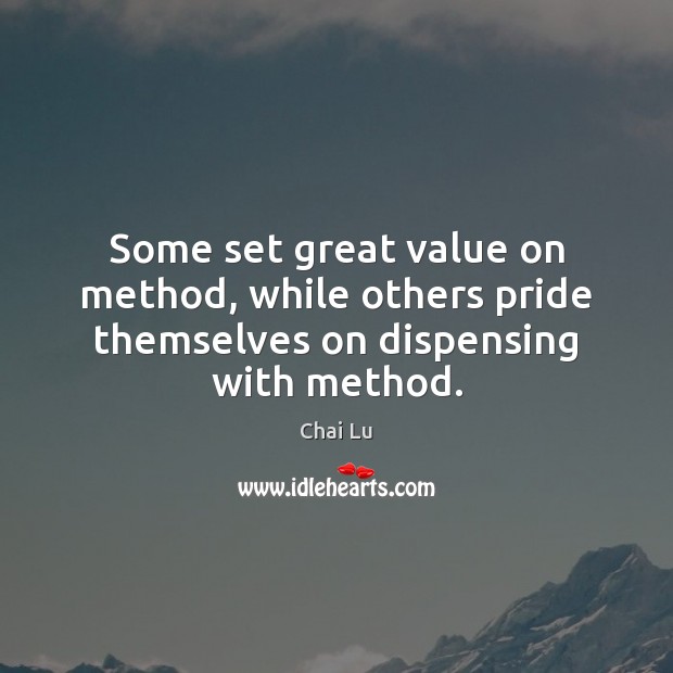 Some set great value on method, while others pride themselves on dispensing with method. Chai Lu Picture Quote