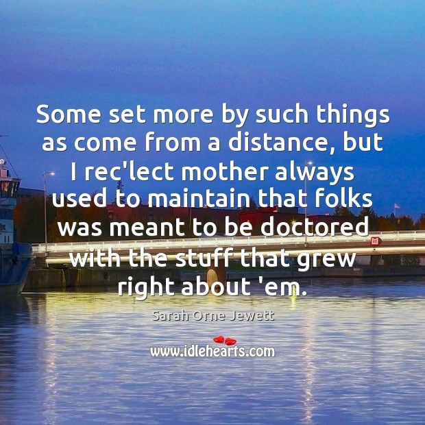 Some set more by such things as come from a distance, but Sarah Orne Jewett Picture Quote