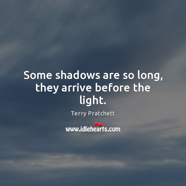 Some shadows are so long, they arrive before the light. Terry Pratchett Picture Quote